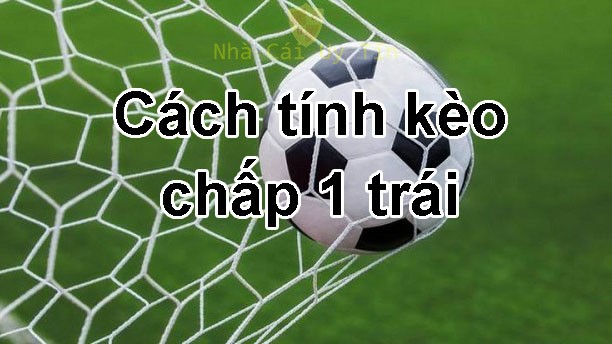 Cách tính kèo chấp 1 trái